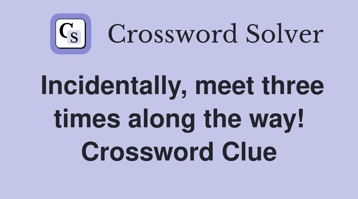 Incidentally, meet three times along the way! Crossword Clue