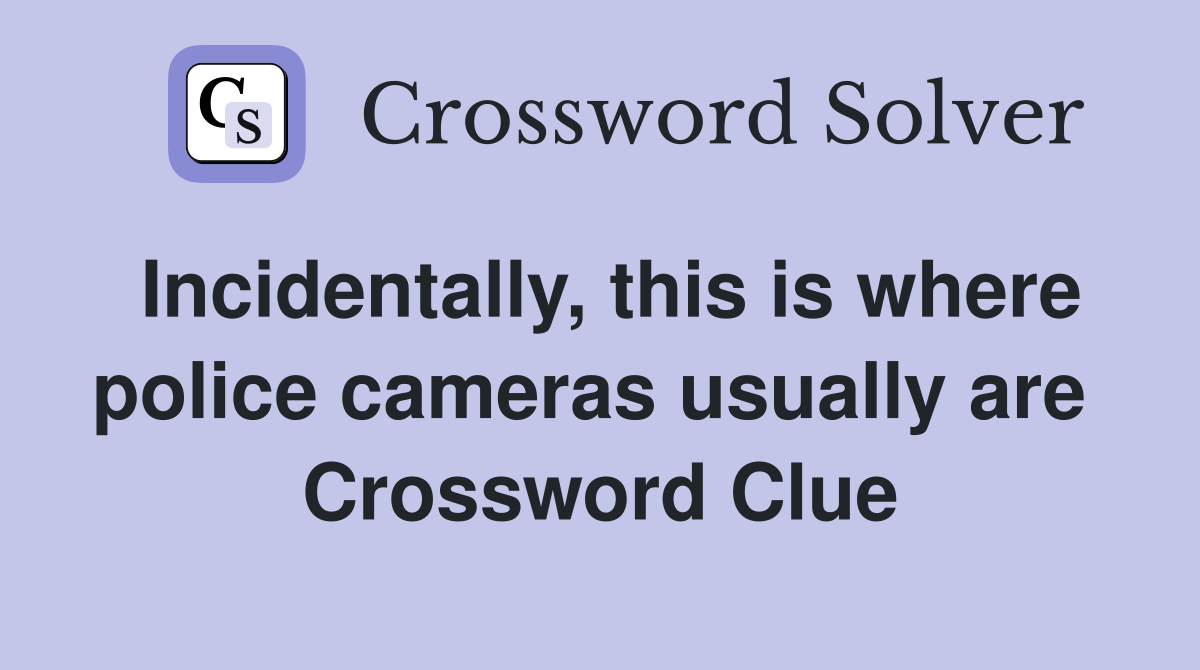 Incidentally, this is where police cameras usually are  Crossword Clue