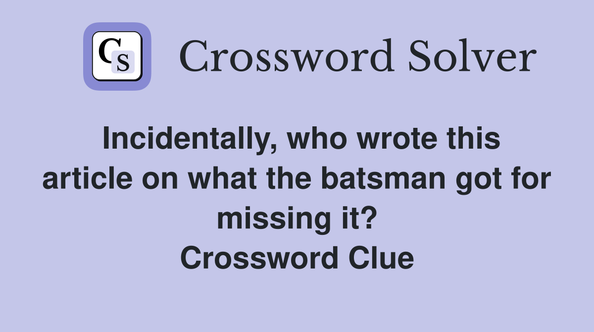 Incidentally, who wrote this article on what the batsman got for missing it? Crossword Clue