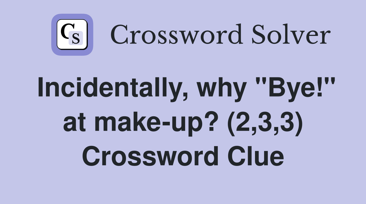 Incidentally, why "Bye!" at make-up? (2,3,3) Crossword Clue