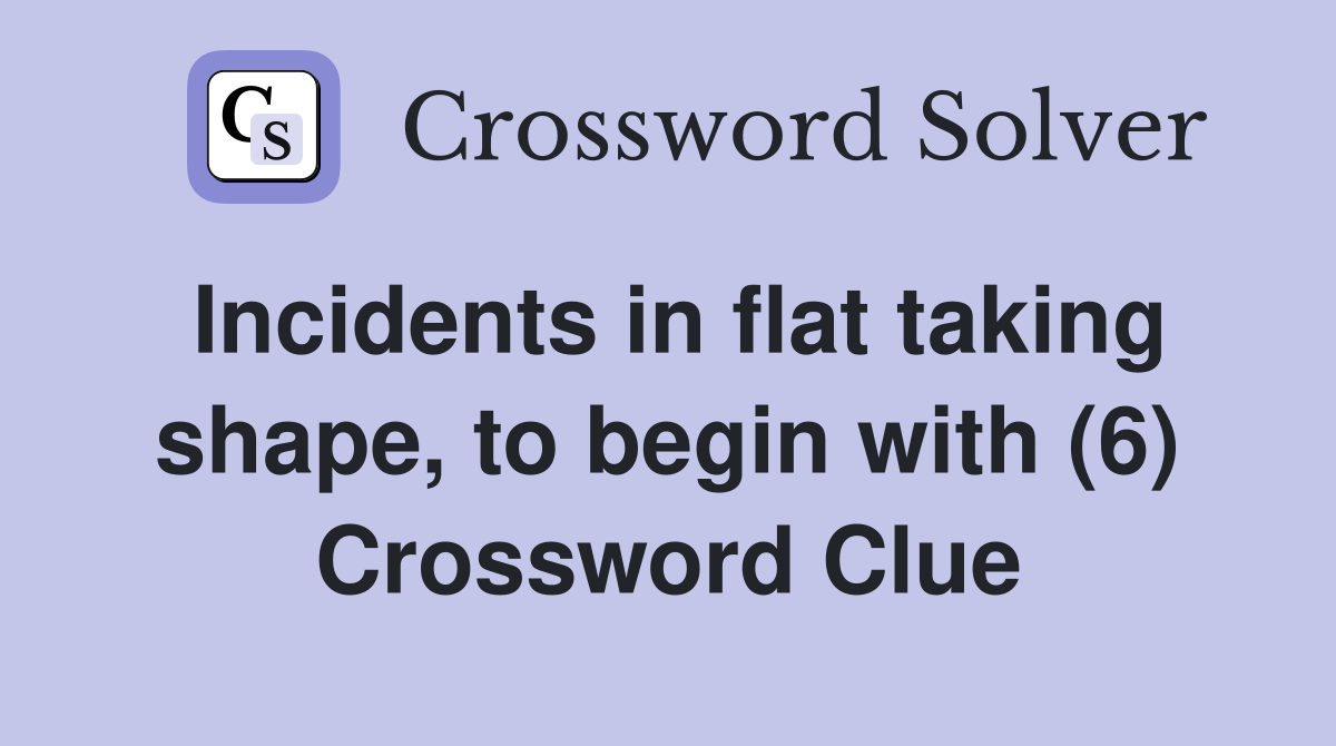 Incidents in flat taking shape, to begin with (6) Crossword Clue