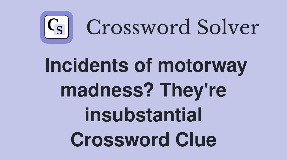 Incidents of motorway madness? They're insubstantial Crossword Clue