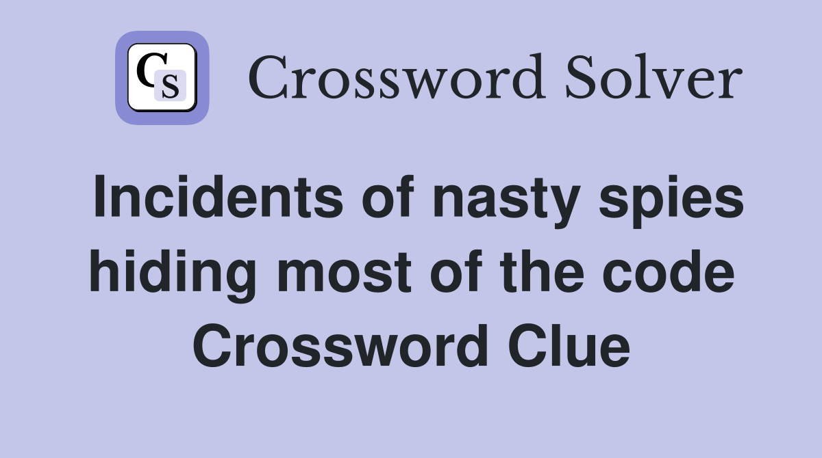 Incidents of nasty spies hiding most of the code Crossword Clue
