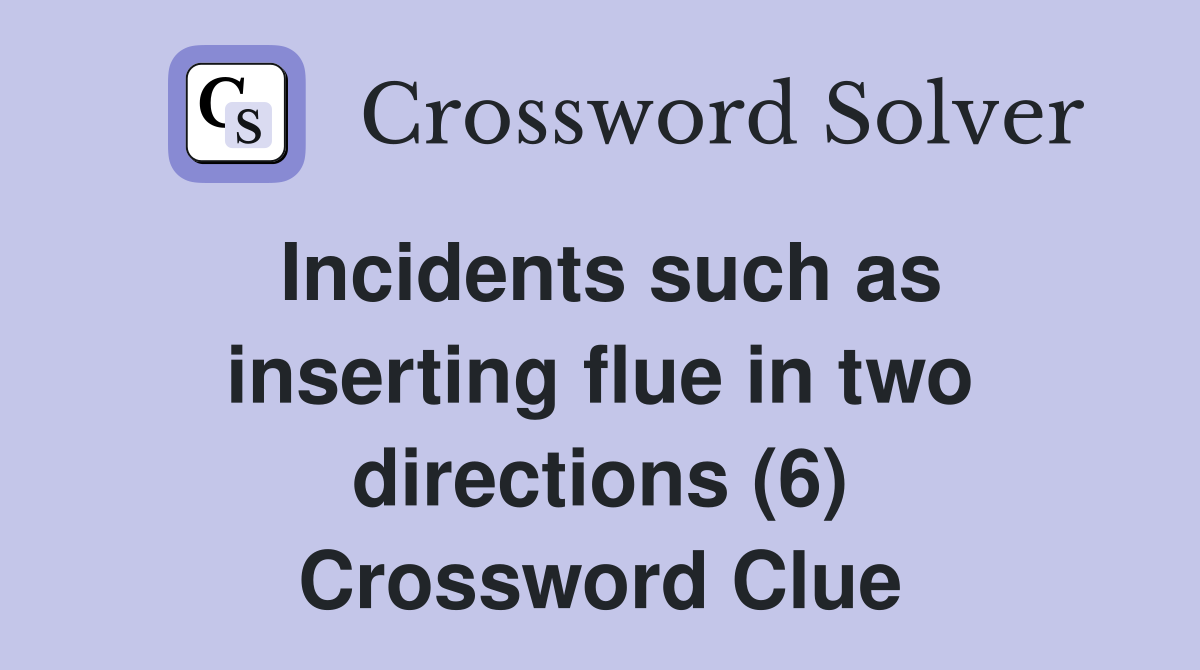 Incidents such as inserting flue in two directions (6) Crossword Clue