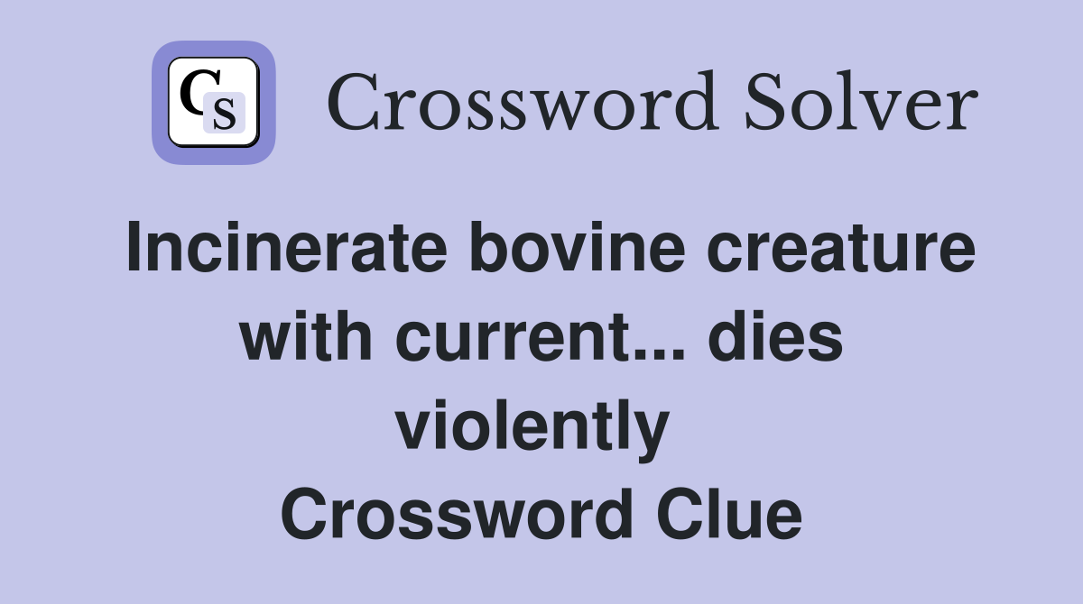 Incinerate bovine creature with current... dies violently  Crossword Clue