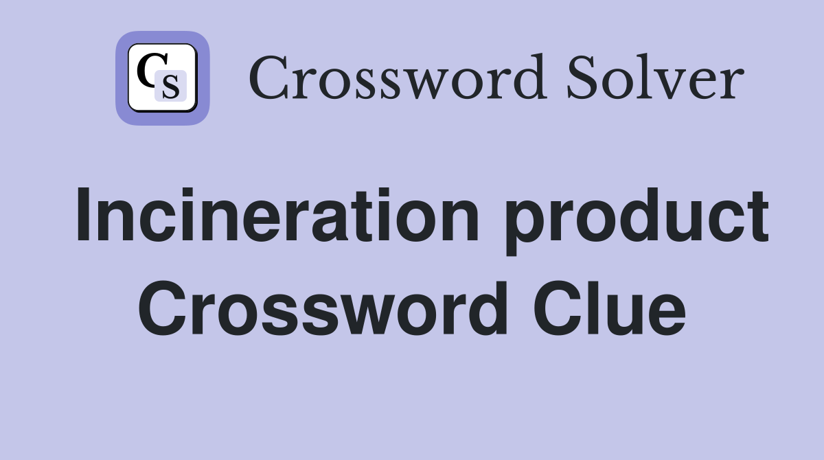 Incineration product Crossword Clue