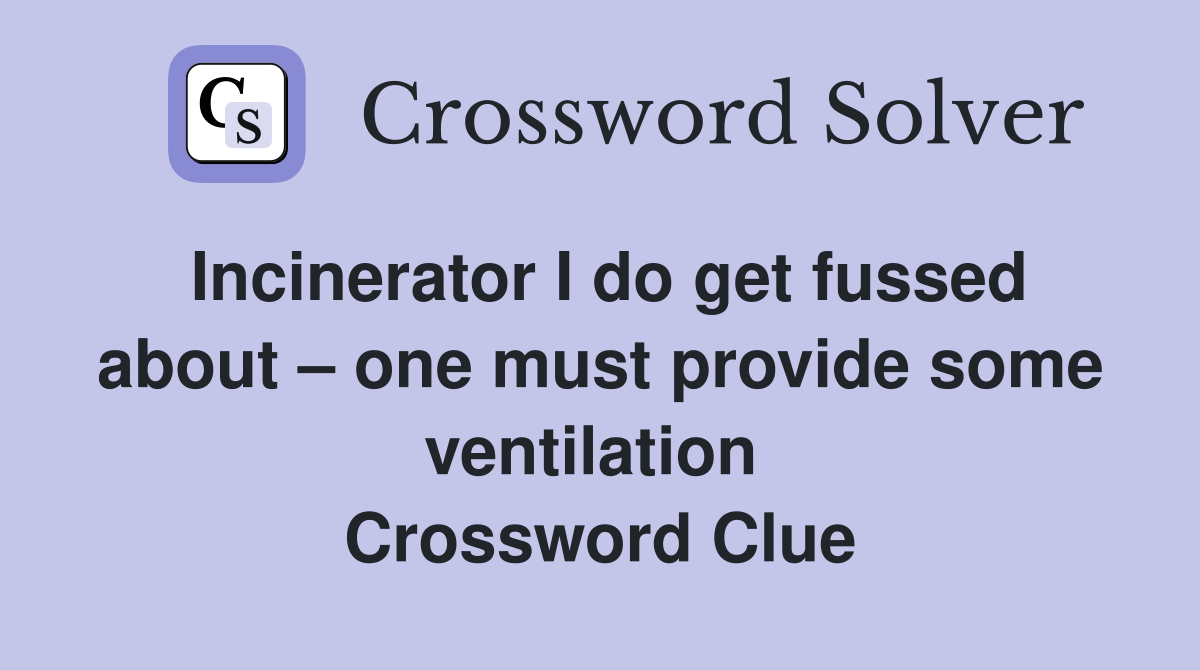 Incinerator I do get fussed about – one must provide some ventilation  Crossword Clue