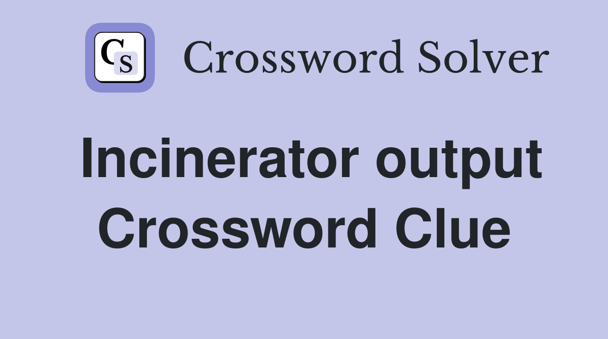 Incinerator output Crossword Clue