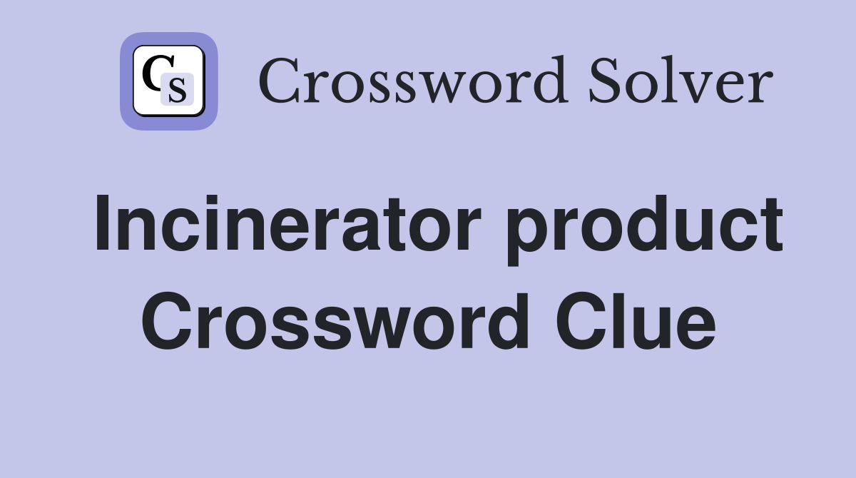 Incinerator product Crossword Clue