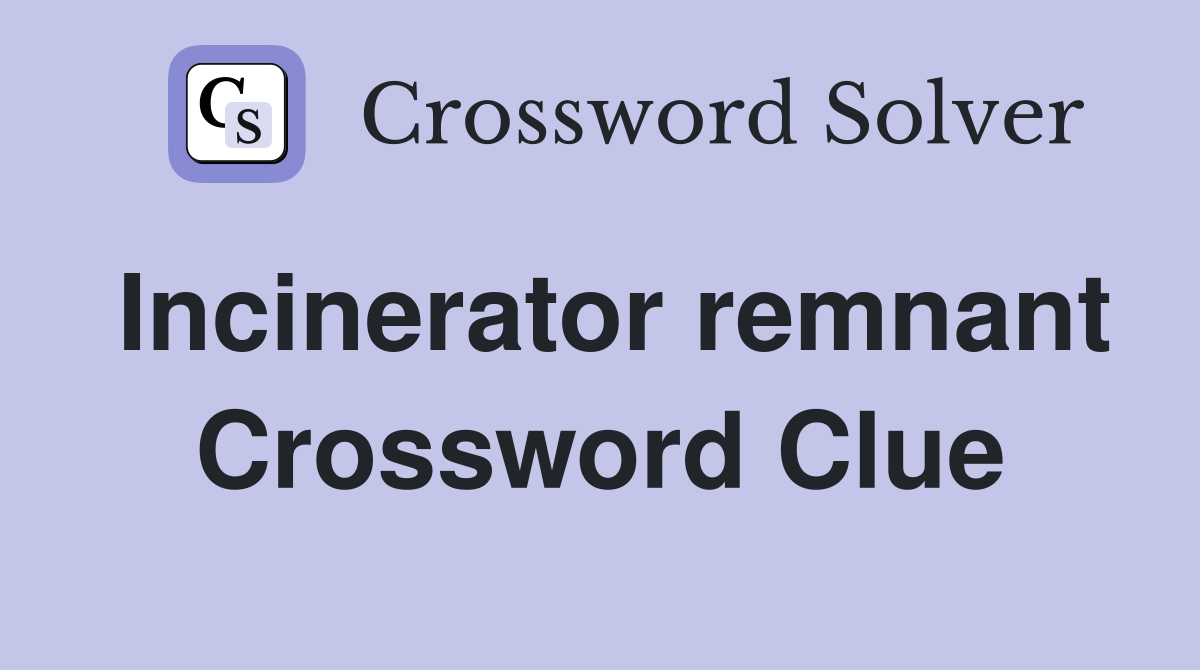 Incinerator remnant Crossword Clue
