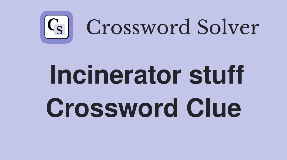Incinerator stuff Crossword Clue