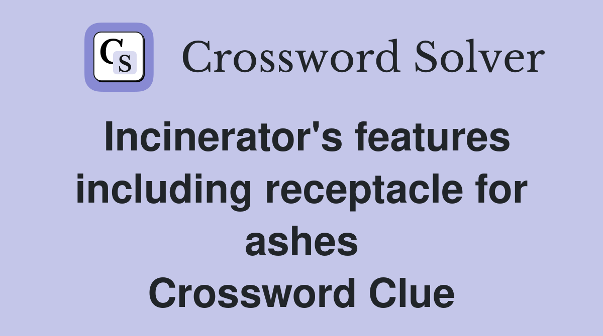 Incinerator's features including receptacle for ashes Crossword Clue