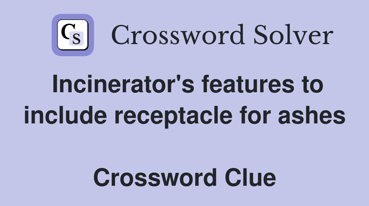 Incinerator's features to include receptacle for ashes  Crossword Clue