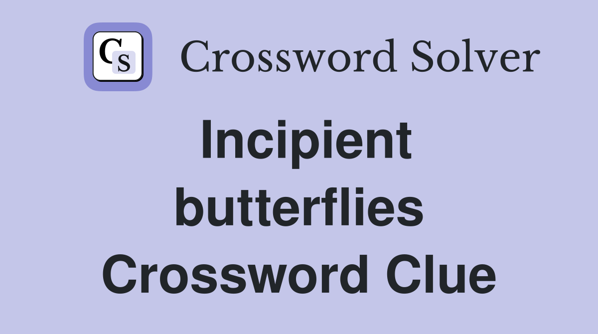 Incipient butterflies Crossword Clue