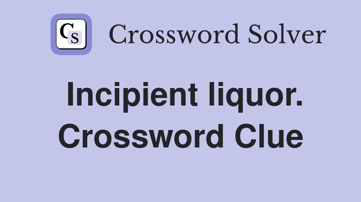 Incipient liquor. Crossword Clue