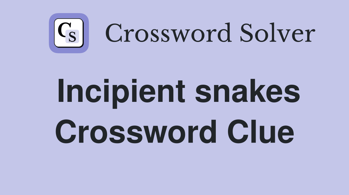 Incipient snakes Crossword Clue