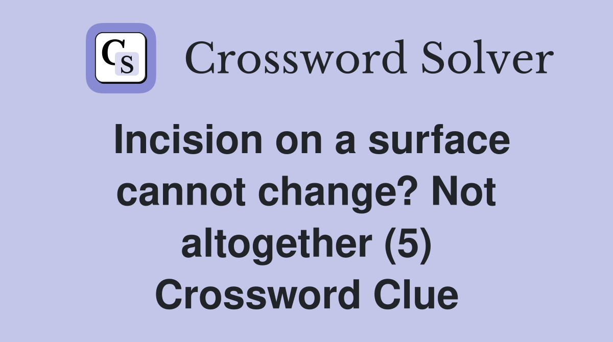 Incision on a surface cannot change? Not altogether (5) Crossword Clue