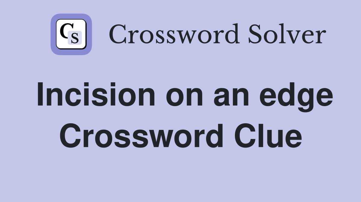Incision on an edge Crossword Clue
