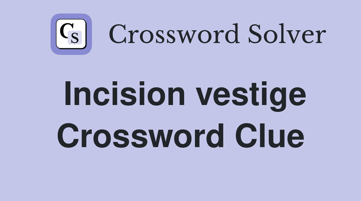 Incision vestige Crossword Clue