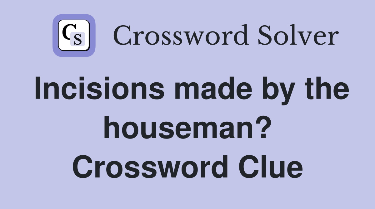 Incisions made by the houseman? Crossword Clue