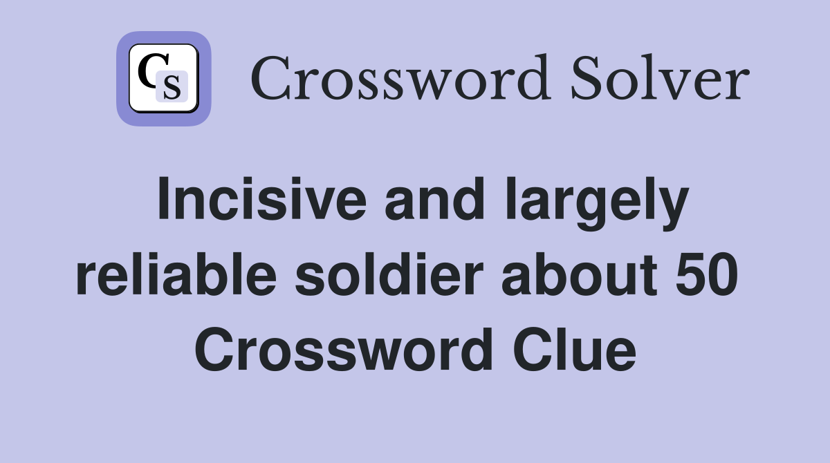 Incisive and largely reliable soldier about 50  Crossword Clue