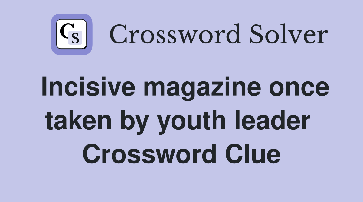Incisive magazine once taken by youth leader  Crossword Clue