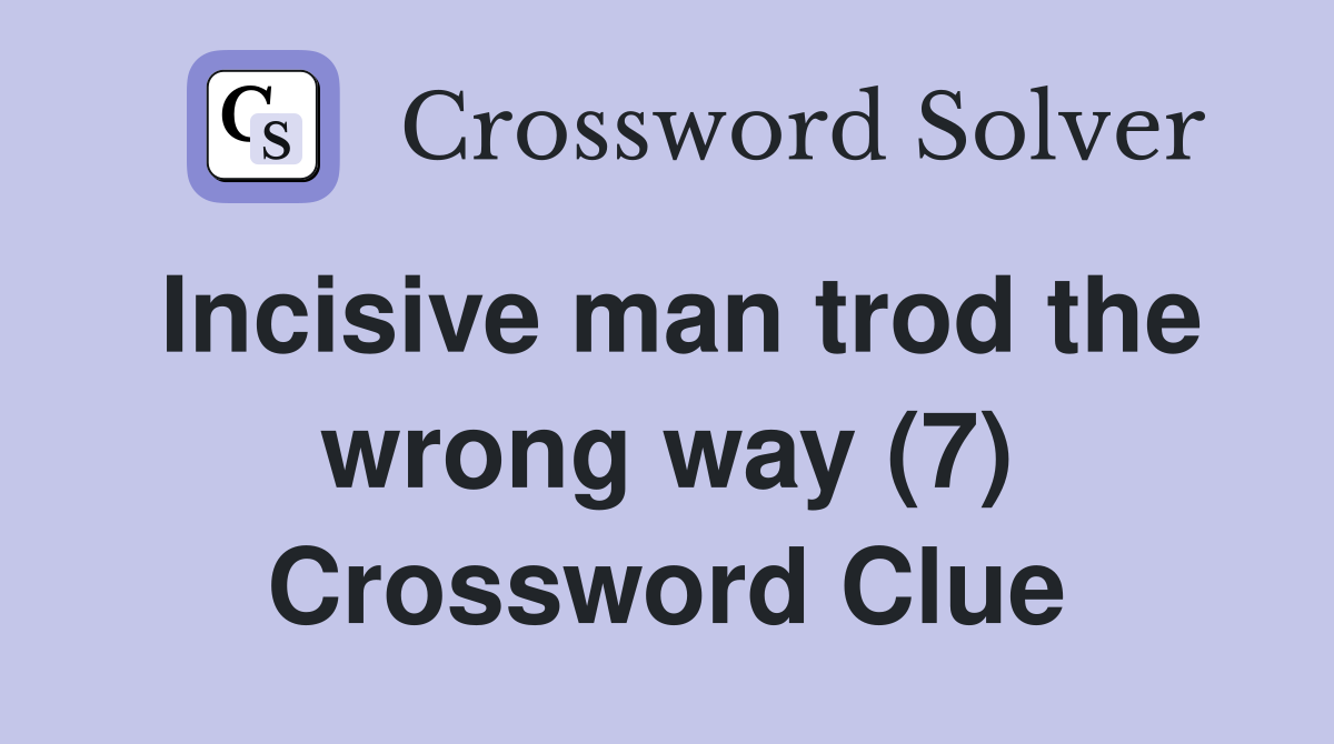 Incisive man trod the wrong way (7) Crossword Clue