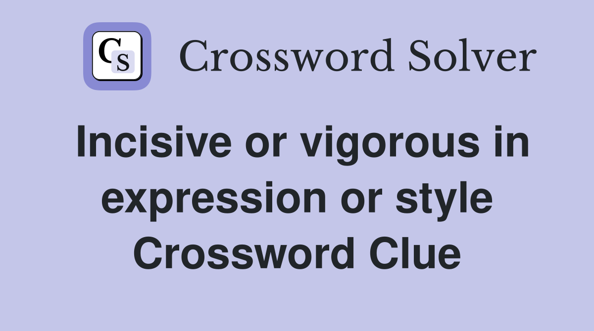 Incisive or vigorous in expression or style Crossword Clue