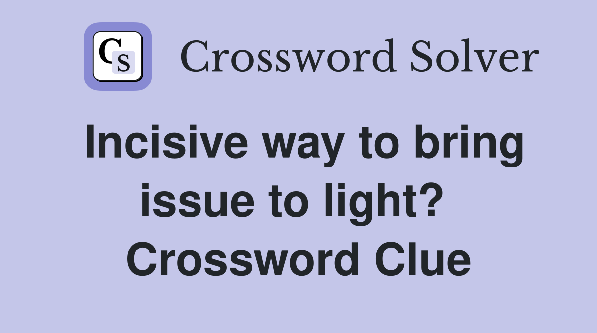Incisive way to bring issue to light?  Crossword Clue