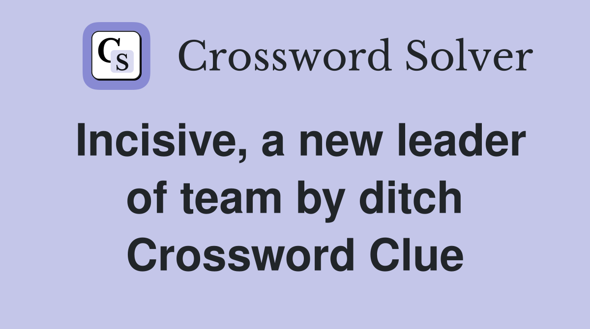 Incisive, a new leader of team by ditch Crossword Clue