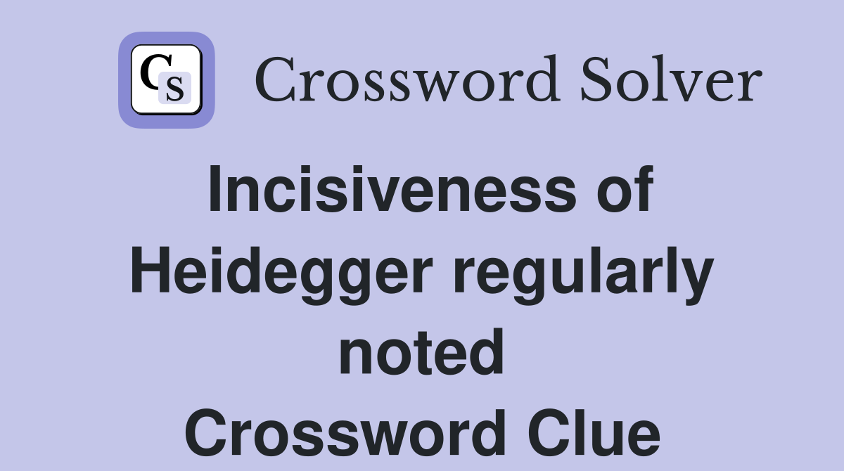 Incisiveness of Heidegger regularly noted Crossword Clue