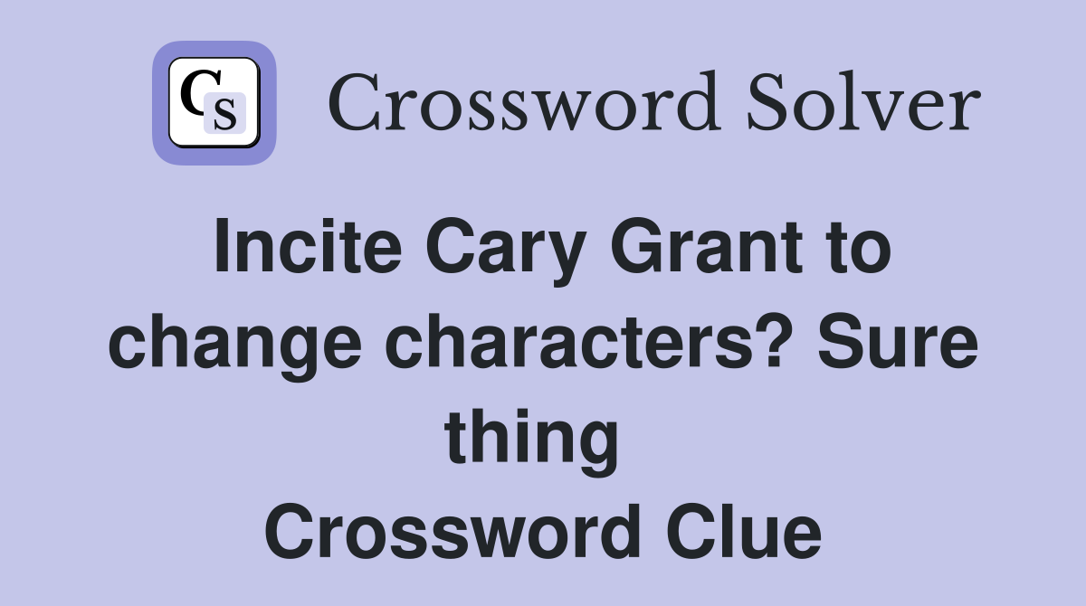 Incite Cary Grant to change characters? Sure thing  Crossword Clue