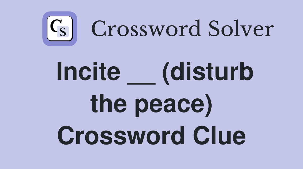 Incite __ (disturb the peace) Crossword Clue