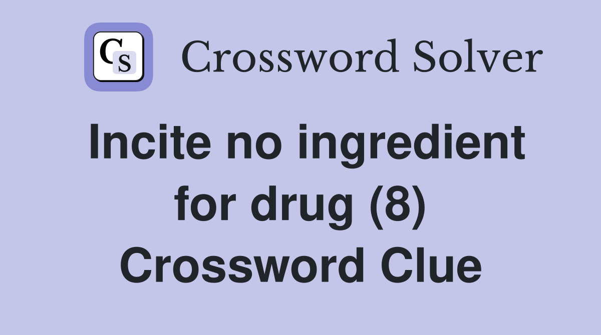 Incite no ingredient for drug (8) Crossword Clue