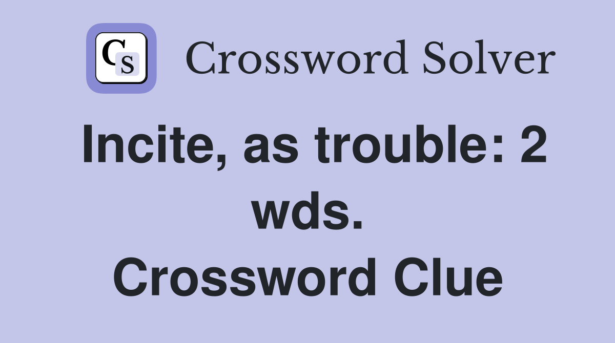 Incite, as trouble: 2 wds. Crossword Clue