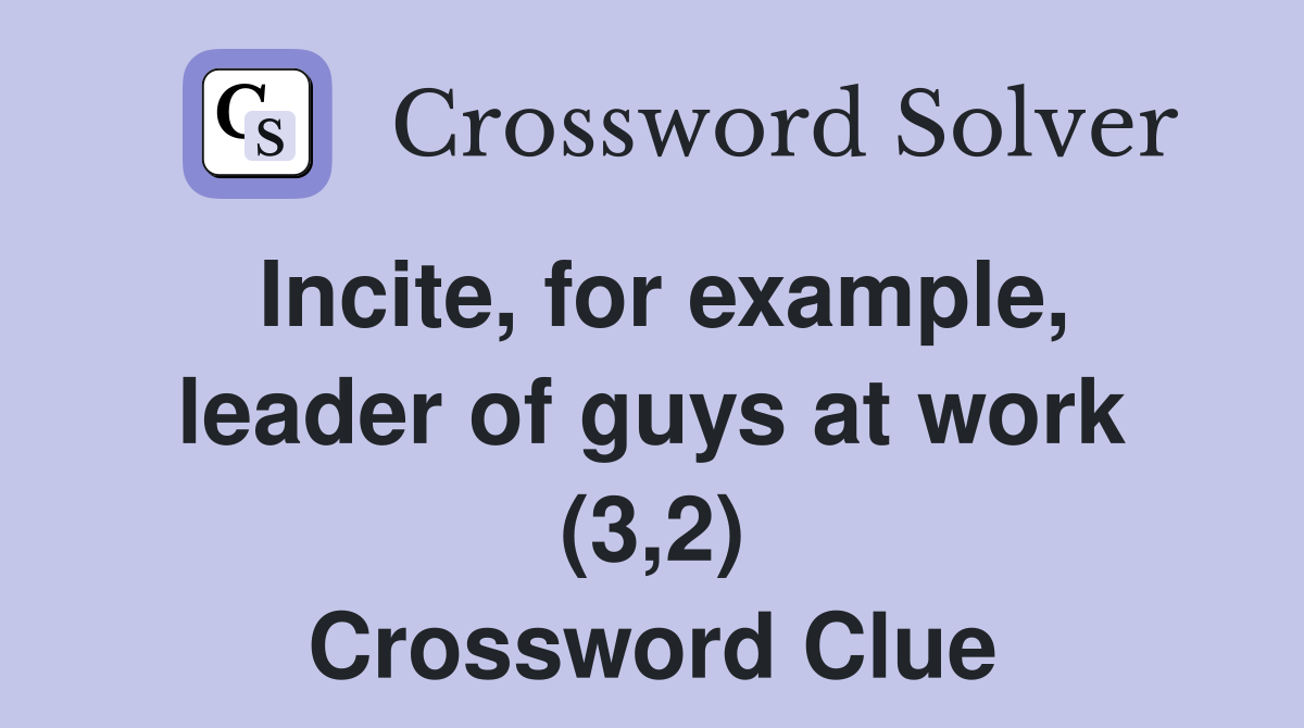 Incite, for example, leader of guys at work (3,2) Crossword Clue