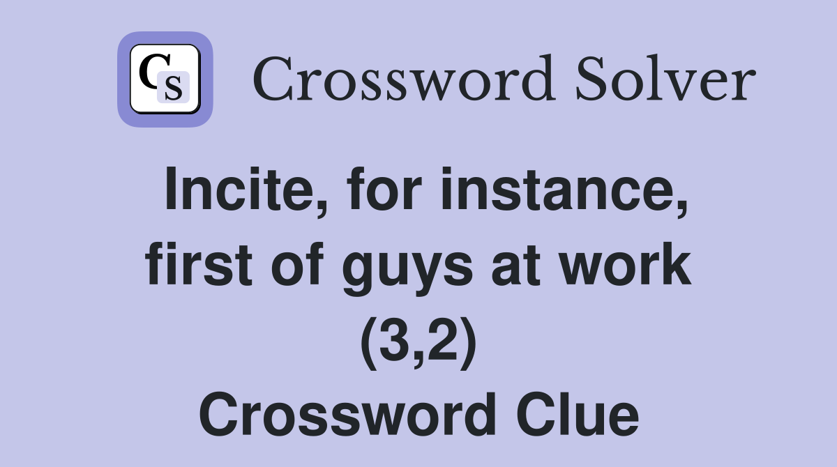 Incite, for instance, first of guys at work (3,2) Crossword Clue