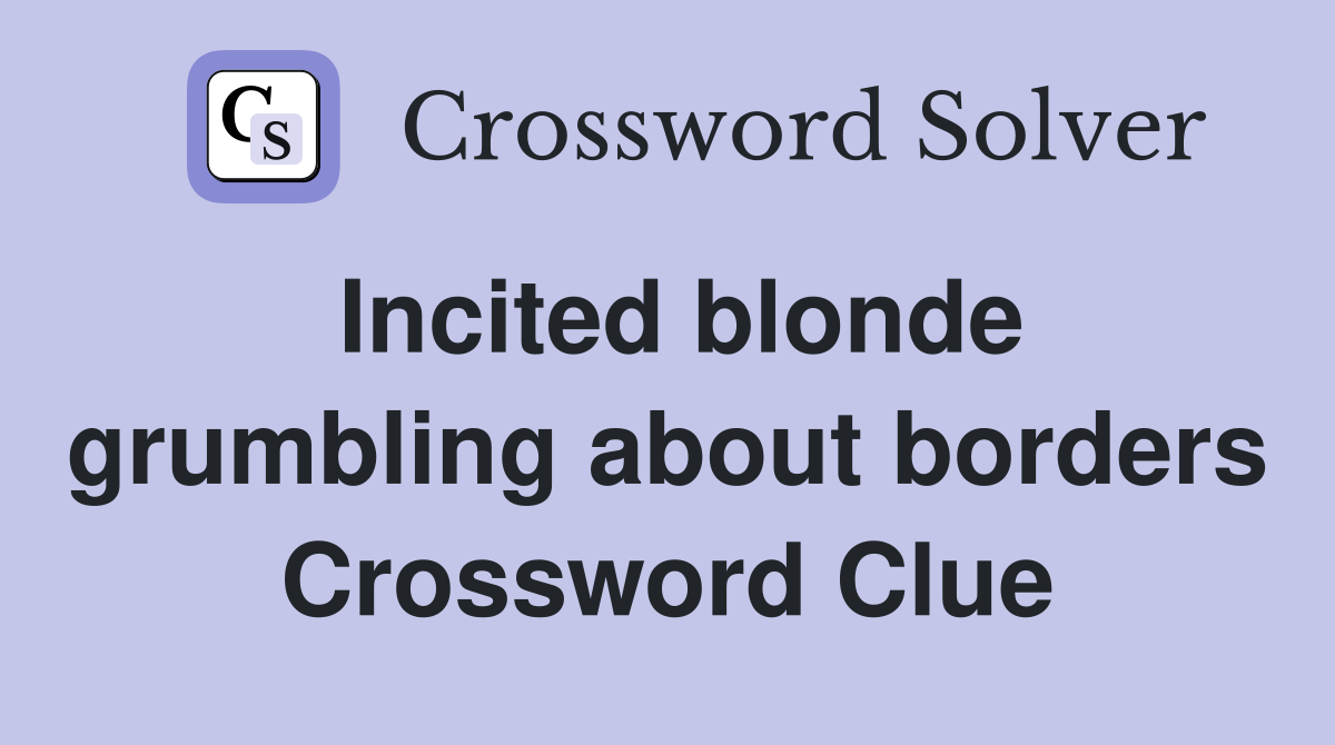 Incited blonde grumbling about borders Crossword Clue