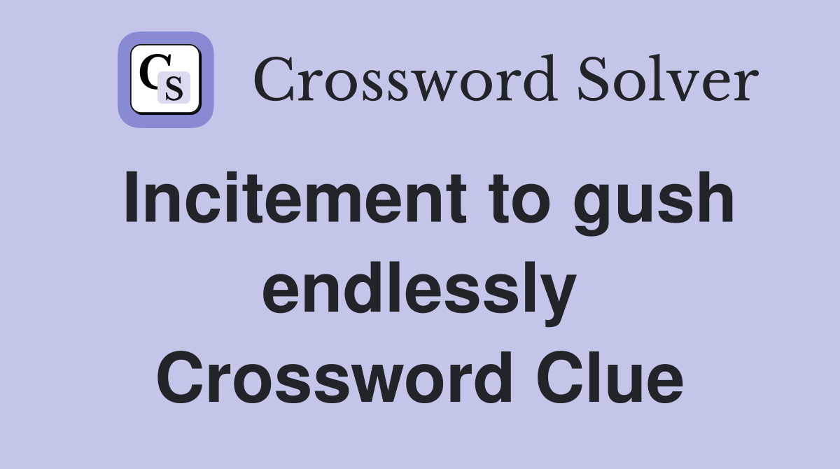 Incitement to gush endlessly Crossword Clue