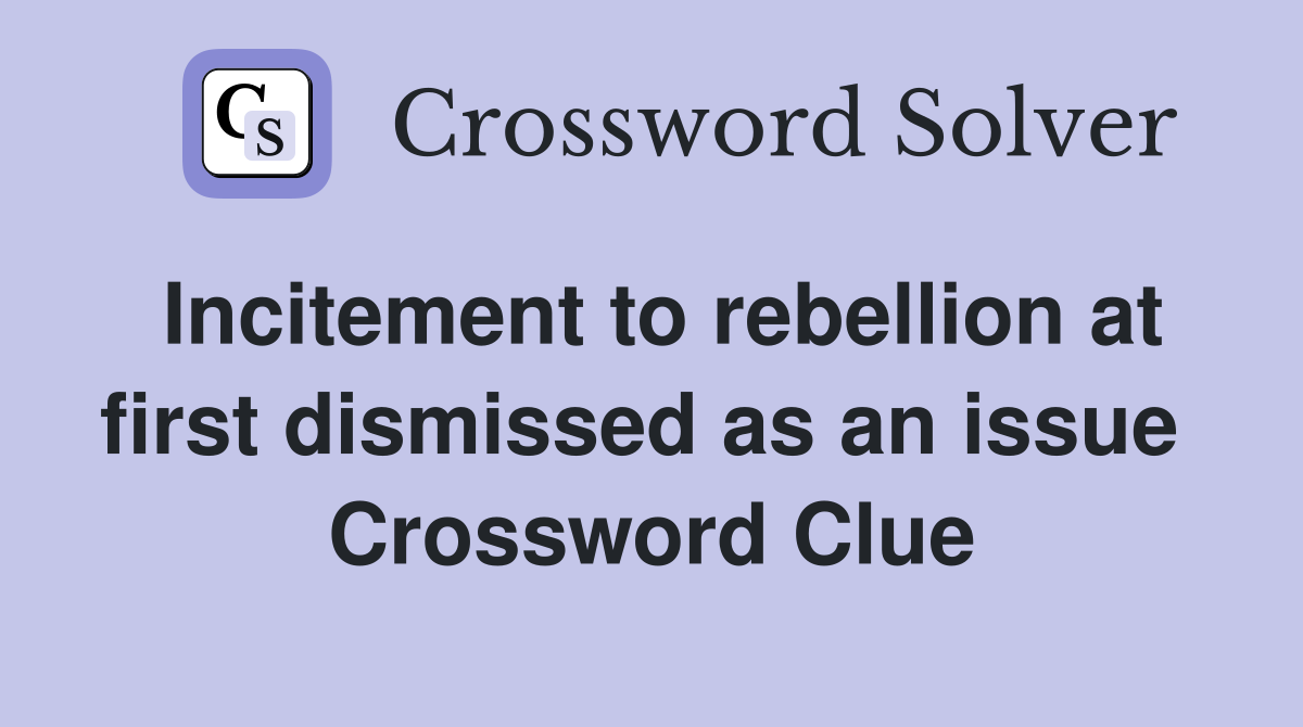 Incitement to rebellion at first dismissed as an issue  Crossword Clue