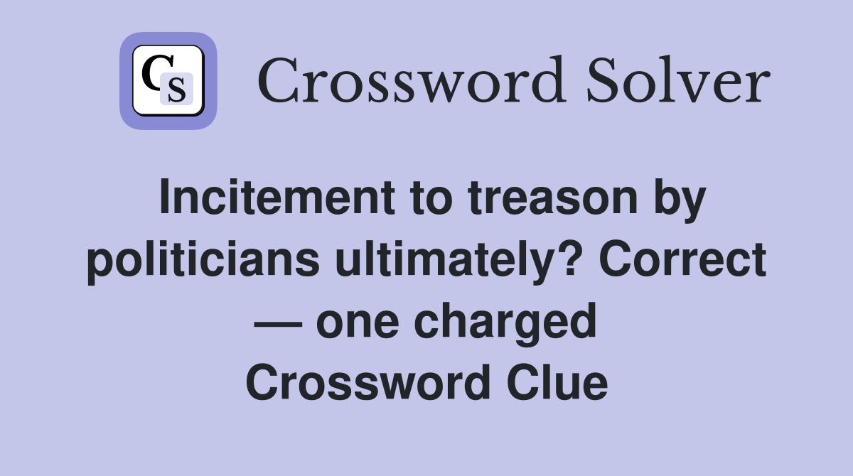 Incitement to treason by politicians ultimately? Correct — one charged Crossword Clue