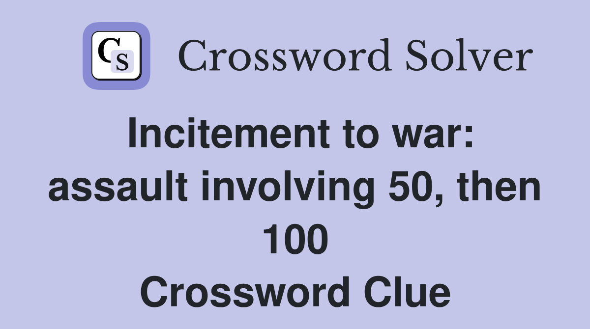 Incitement to war: assault involving 50, then 100 Crossword Clue