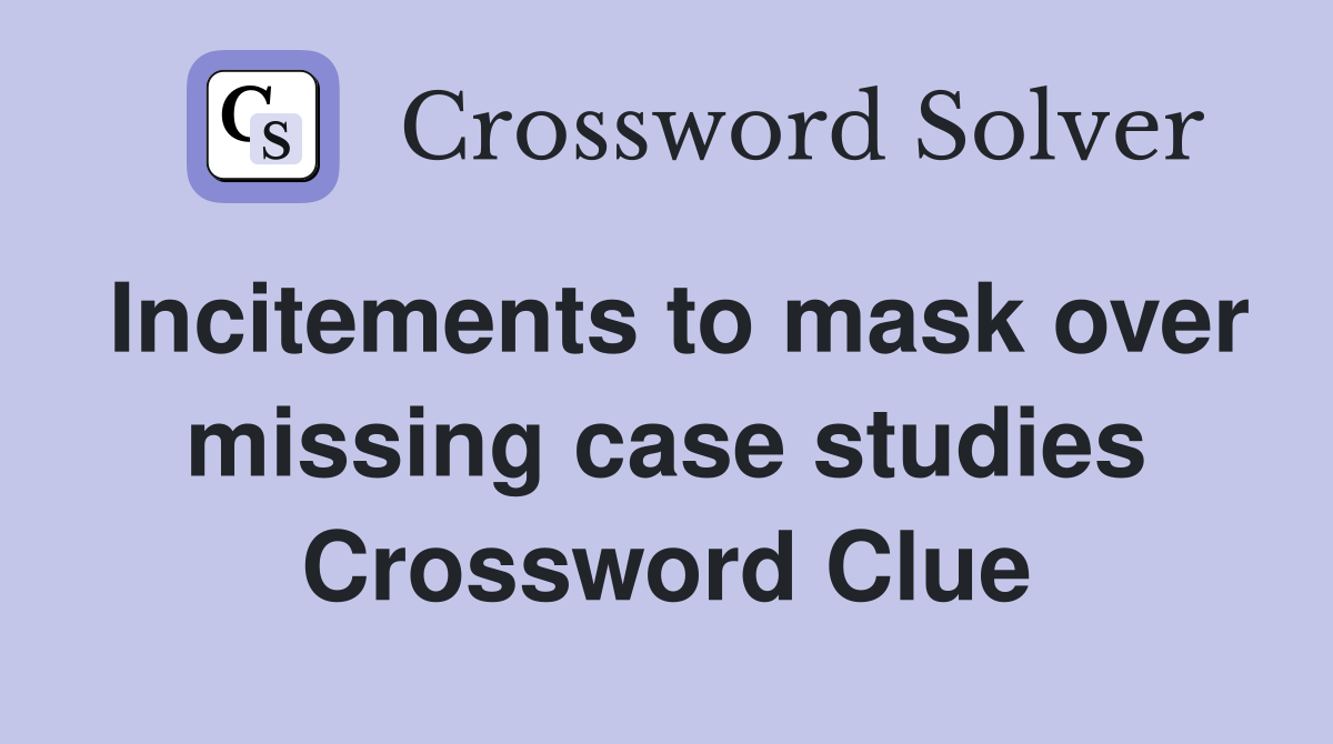 Incitements to mask over missing case studies Crossword Clue