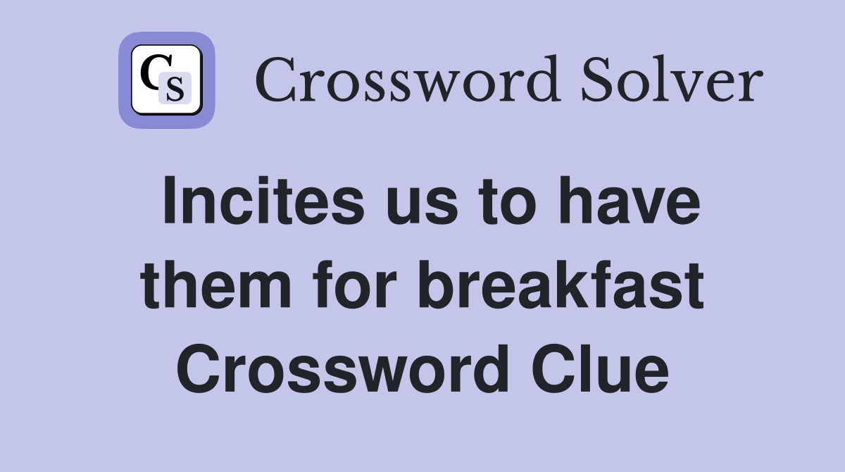 Incites us to have them for breakfast Crossword Clue
