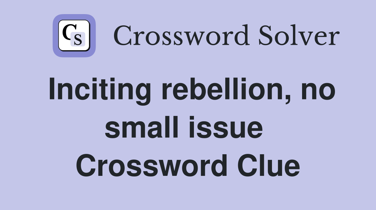 Inciting rebellion, no small issue  Crossword Clue
