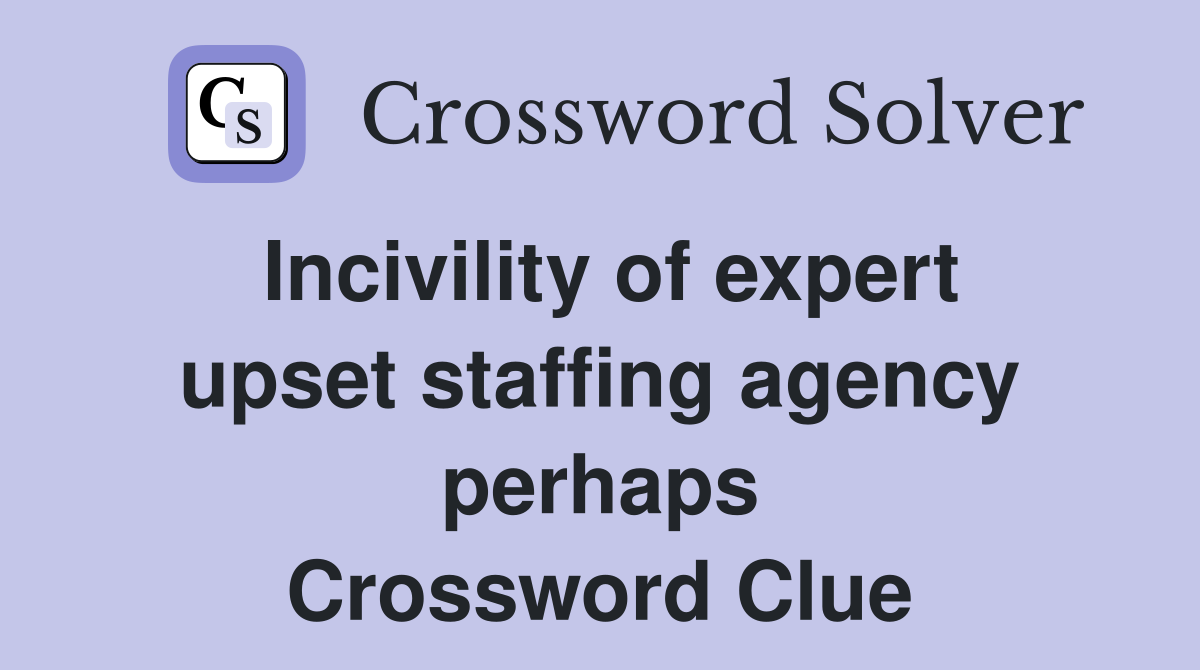Incivility of expert upset staffing agency perhaps Crossword Clue