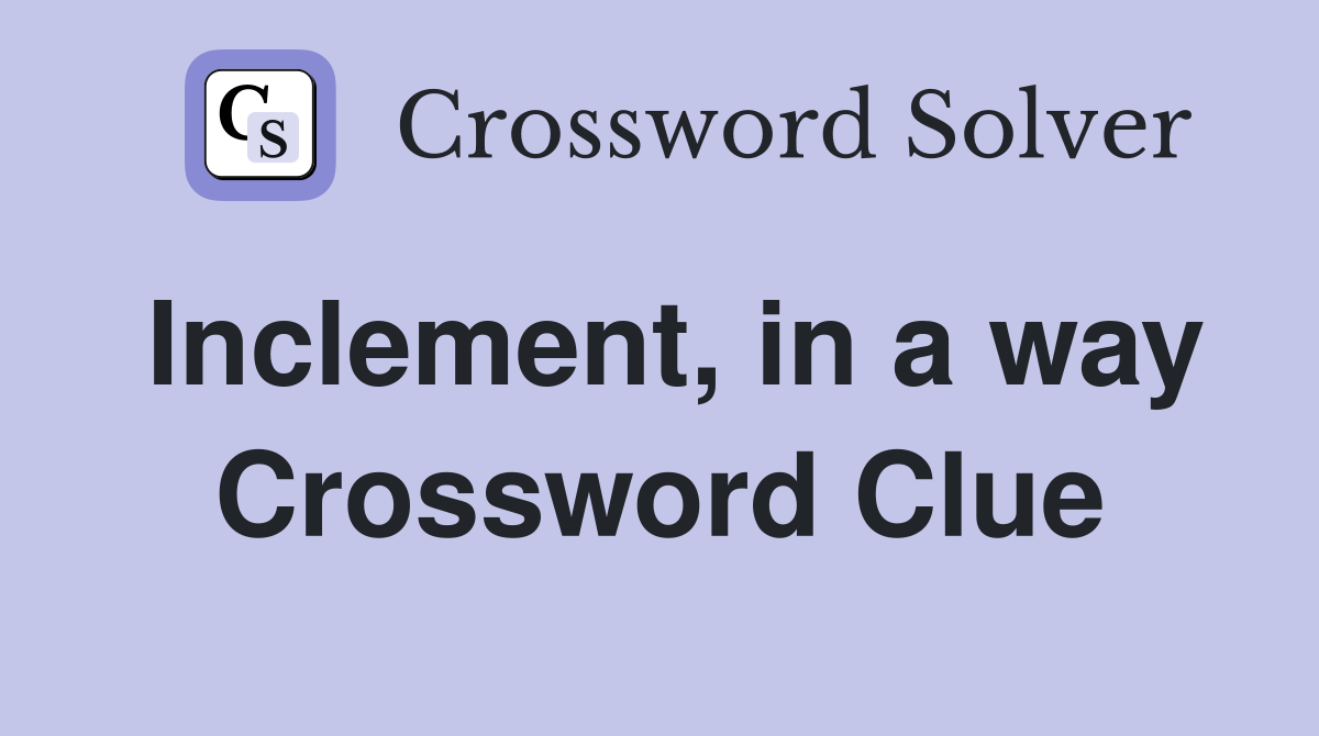 Inclement, in a way Crossword Clue