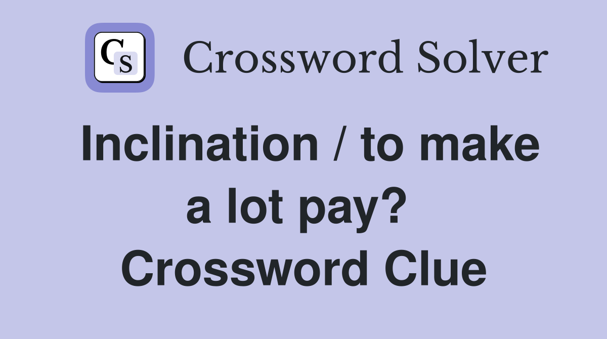 Inclination / to make a lot pay?  Crossword Clue