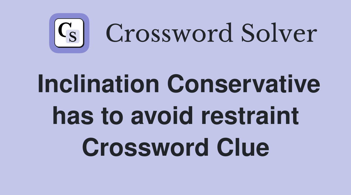 Inclination Conservative has to avoid restraint Crossword Clue