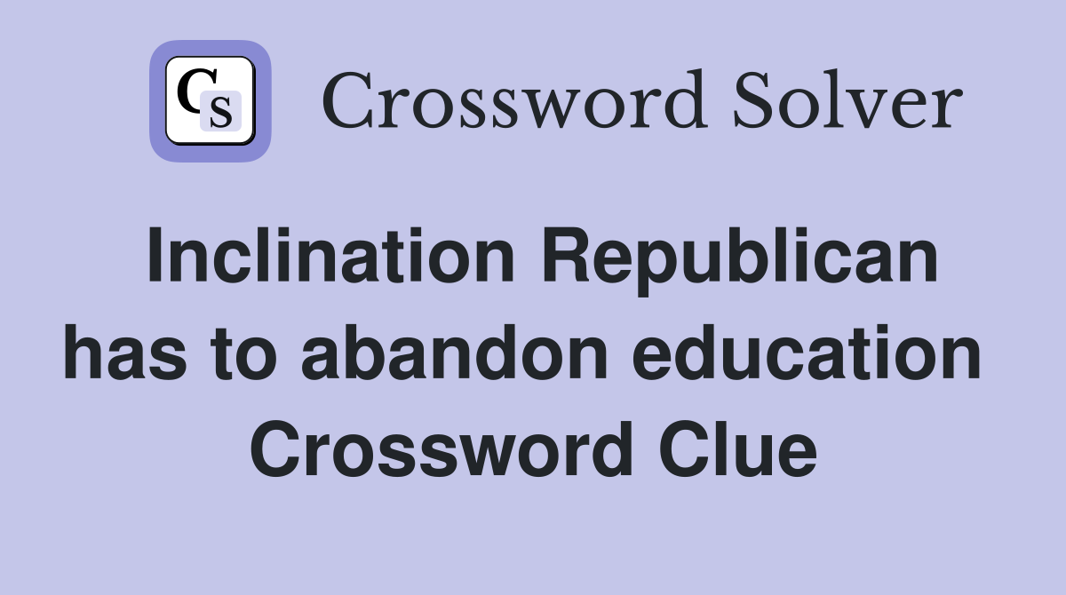 Inclination Republican has to abandon education  Crossword Clue